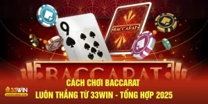 Cách chơi baccarat luôn thắng từ 33Win tổng hợp 2025