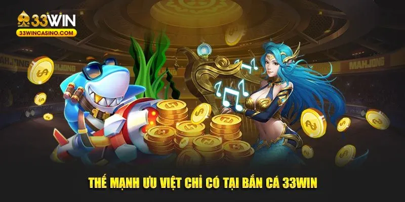 Thế mạnh ưu việt chỉ có tại bắn cá 33Win