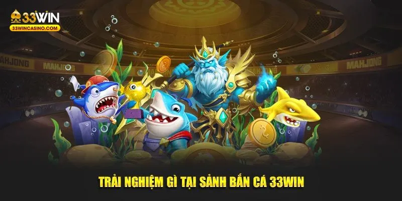 Trải nghiệm gì tại sảnh bắn cá 33Win