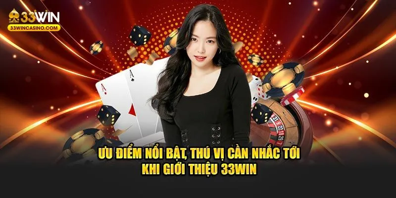 Ưu điểm nổi bật, thú vị cần nhắc tới khi giới thiệu 33WIN